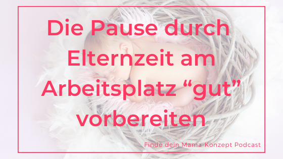 #118 Die Pause durch Mutterschutz / Elternzeit am Arbeitsplatz „gut“ vorbereiten