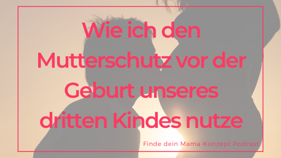 # 122 Wie ich den Mutterschutz vor der Geburt unseres dritten Kindes nutze