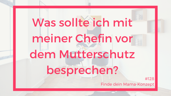 #128 Das Gespräch vor der Elternzeit mit dem Arbeitgeber – was sollte ich mit meinem Vorgesetzten vor meinem Mutterschutz besprechen?